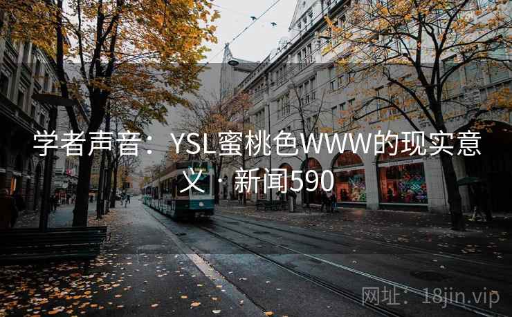 学者声音：YSL蜜桃色WWW的现实意义 · 新闻590