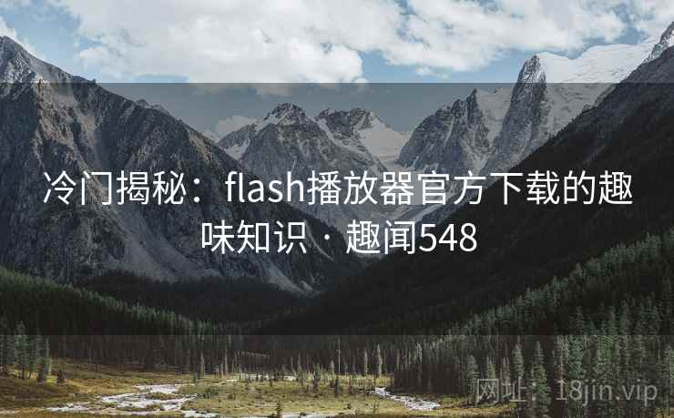 冷门揭秘：flash播放器官方下载的趣味知识 · 趣闻548