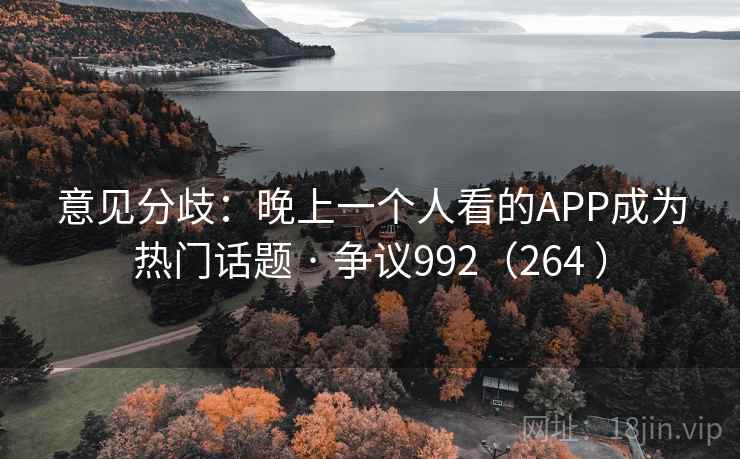 意见分歧:晚上一个人看的APP成为热门话题 · 争议992(264 ) 意见分歧:晚上一个人看的APP成为热门话题 · 争议992(264 )
