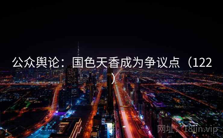 公众舆论：国色天香成为争议点（122 ）
