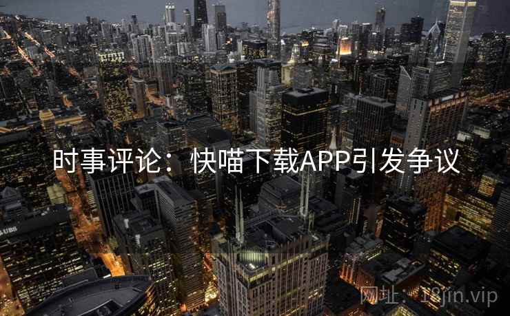 时事评论:快喵下载APP引发争议 时事评论:快喵下载APP引发争议