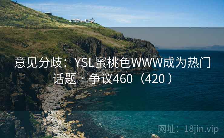 意见分歧：YSL蜜桃色WWW成为热门话题 · 争议460（420 ）