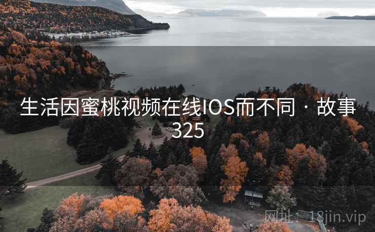 生活因蜜桃视频在线IOS而不同 · 故事325