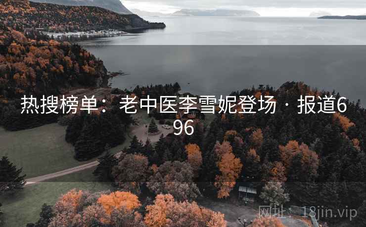 热搜榜单：老中医李雪妮登场 · 报道696