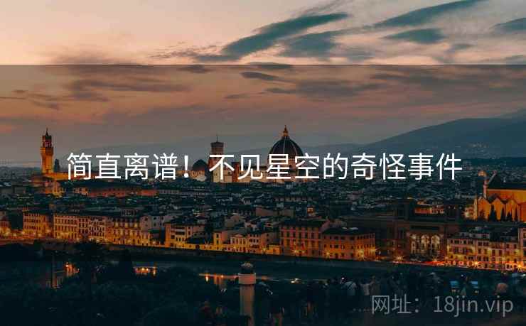 简直离谱!不见星空的奇怪事件 简直离谱!不见星空的奇怪事件
