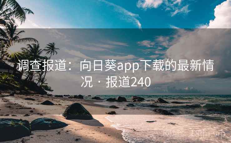 调查报道:向日葵app下载的最新情况 · 报道240 调查报道:向日葵app下载的最新情况 · 报道240